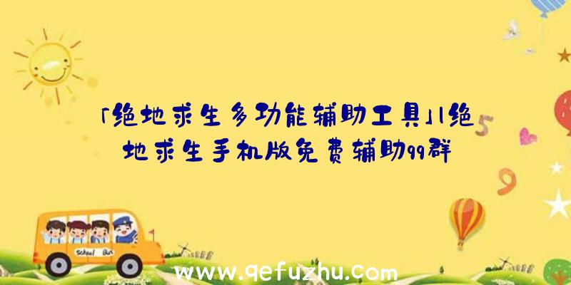 「绝地求生多功能辅助工具」|绝地求生手机版免费辅助qq群